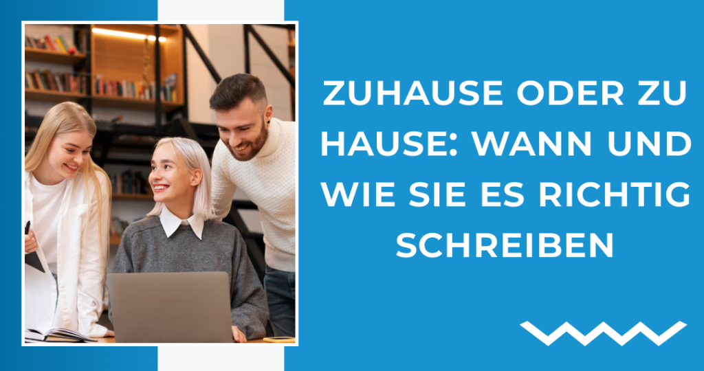 Zuhause oder zu Hause: Wann und Wie Sie Es Richtig Schreiben